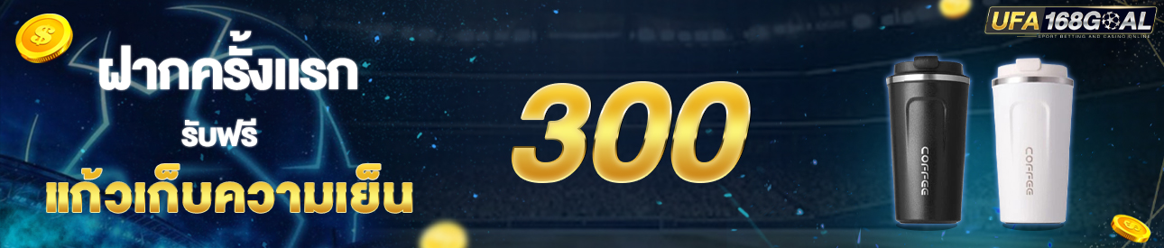 [ใหม่] ฝากครั้งแรก 300 บาท รับแก้วเก็บความเย็น