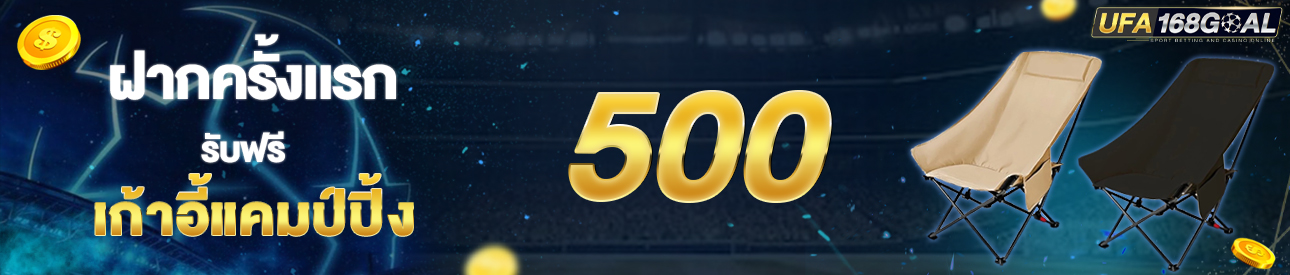 [ใหม่] ฝากครั้งแรก 500 บาท รับเก้าอี้แคมป์ปิ้ง